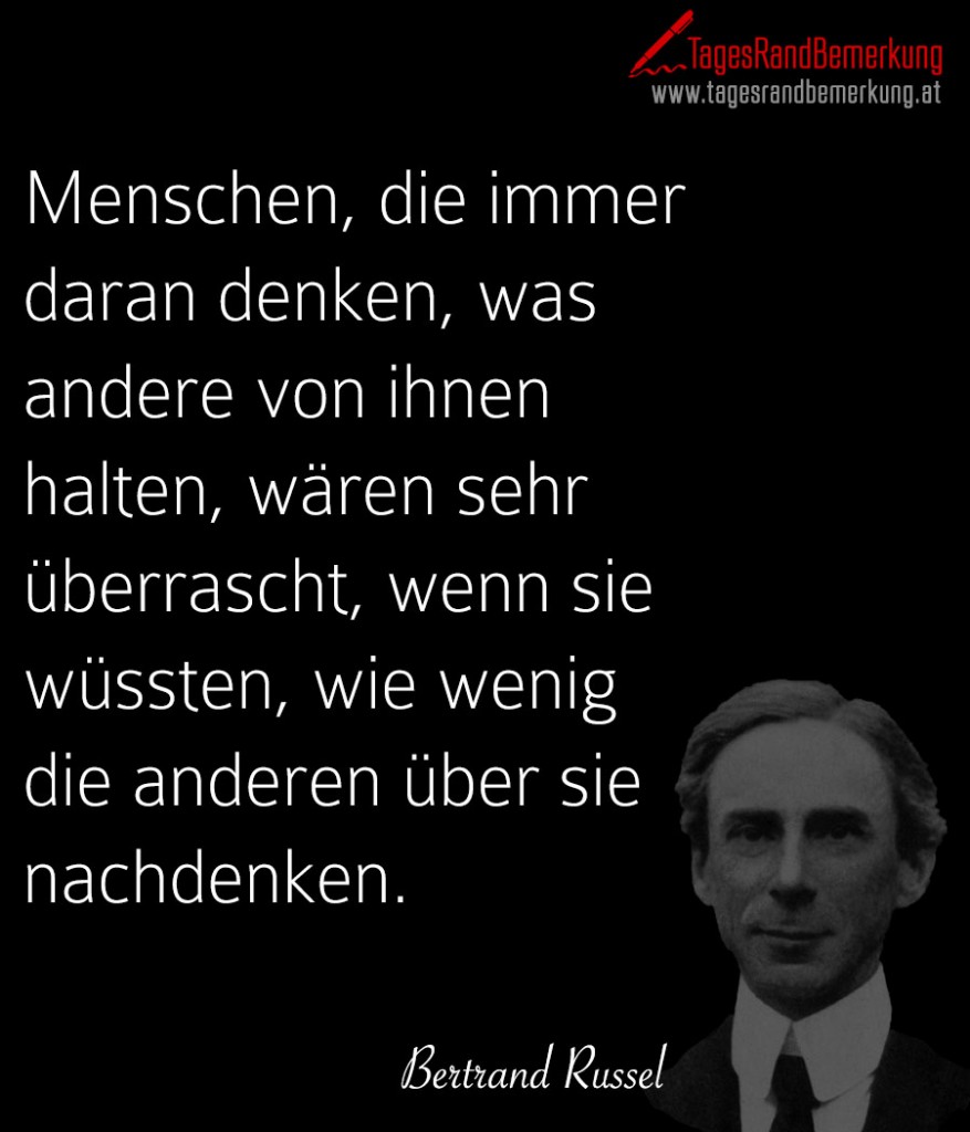 Menschen, die immer daran denken, was andere von ihnen halten, wären sehr überrascht, wenn sie wüssten, wie wenig die anderen über sie nachdenken.