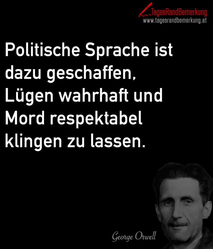 Politische Sprache ist dazu geschaffen, Lügen wahrhaft und Mord respektabel klingen zu lassen.