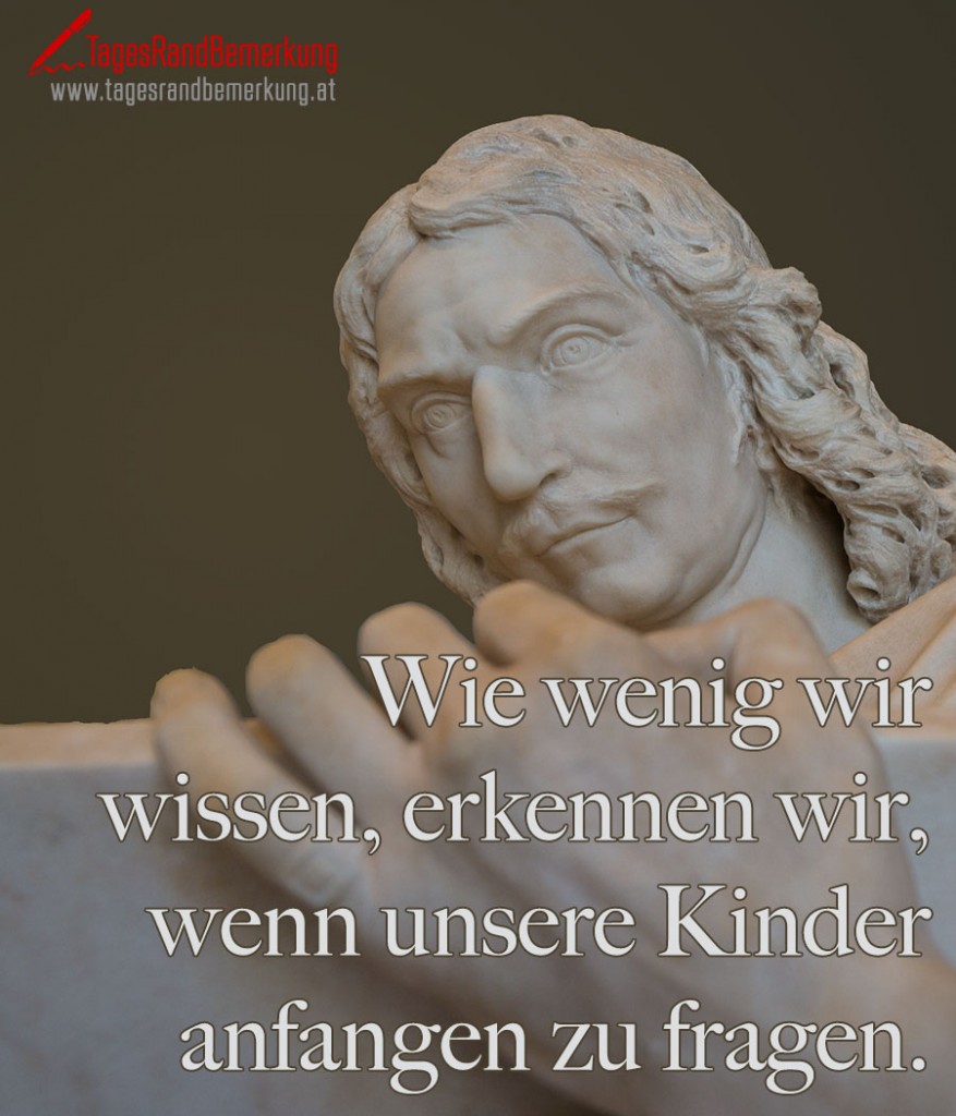 Wie wenig wir wissen, erkennen wir, wenn unsere Kinder anfangen zu fragen.