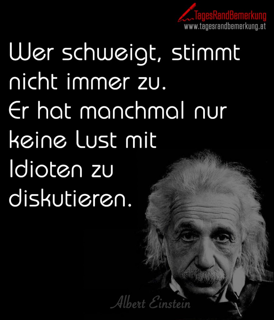 Wer schweigt, stimmt nicht immer zu. Er hat manchmal nur keine Lust mit Idioten zu diskutieren.