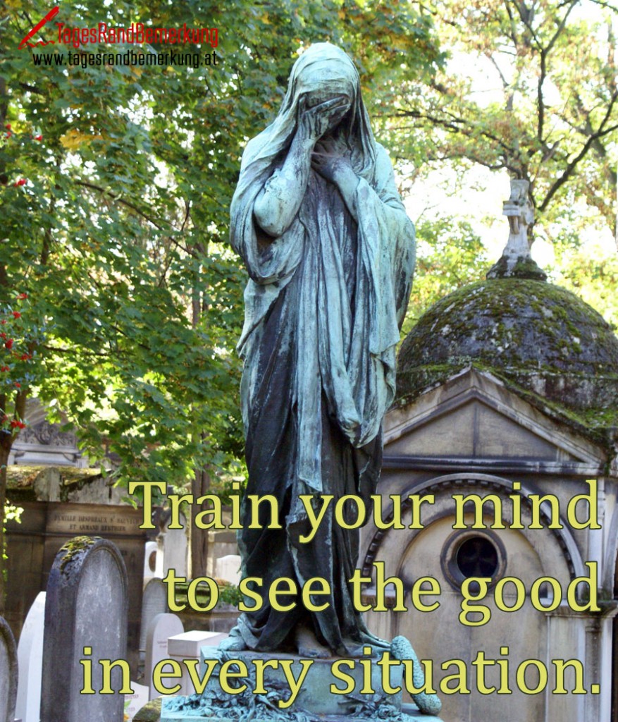 Train your mind to see the good in every situation.