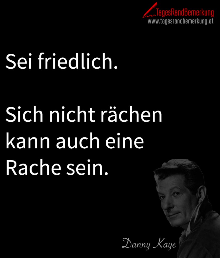 Sei friedlich. Sich nicht rächen kann auch eine Rache sein.