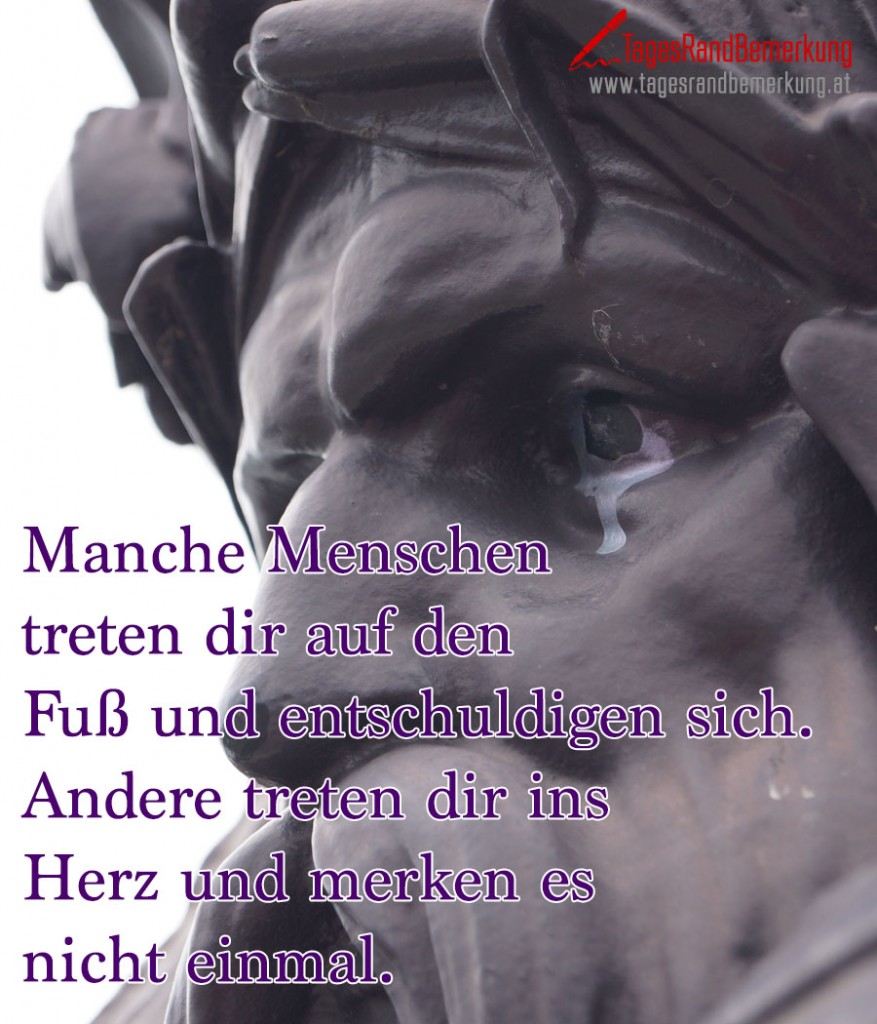 Manche Menschen treten dir auf den Fuß und entschuldigen sich. Andere treten dir ins Herz und merken es nicht einmal.