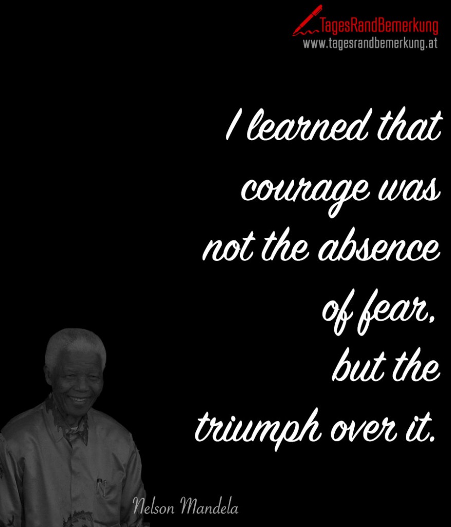 I learned that courage was not the absence of fear, but the triumph over it.