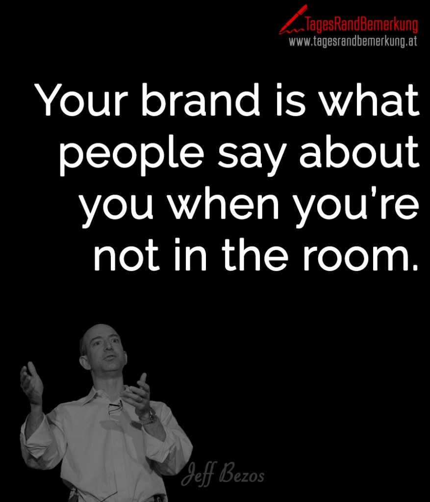 Your brand is what people say about you when you’re not in the room.