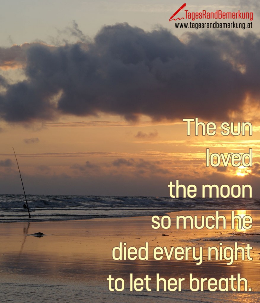 The sun loved the moon so much he died every night to let her breath.