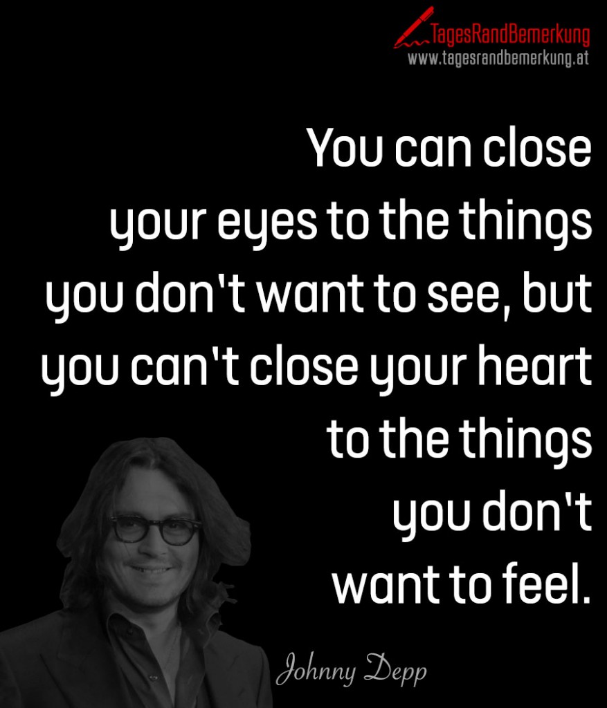 You can close your eyes to the things you don’t want to see, but you can’t close your heart to the things you don’t want to feel.