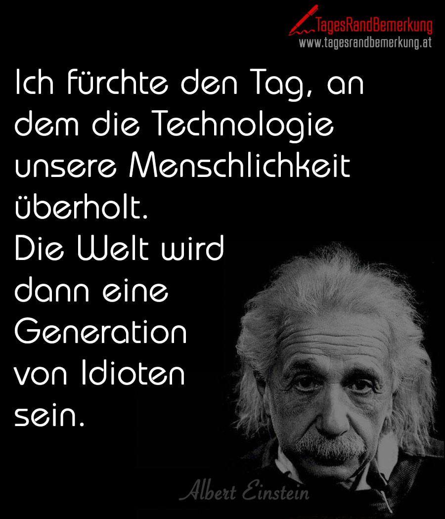 Ich fürchte den Tag, an dem die Technologie unsere Menschlichkeit überholt. Die Welt wird dann eine Generation von Idioten sein.
