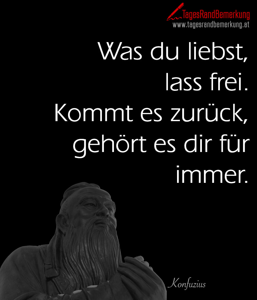 Was du liebst, lass frei. Kommt es zurück, gehört es dir für immer.