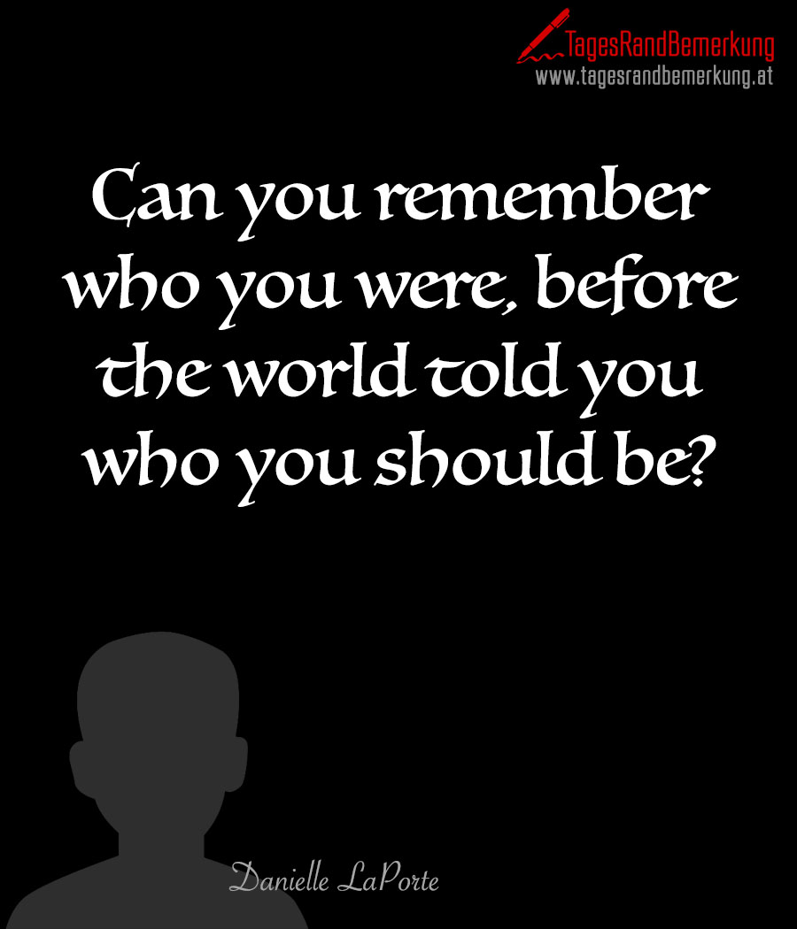 Can you remember who you were, before the world told you who you should be?