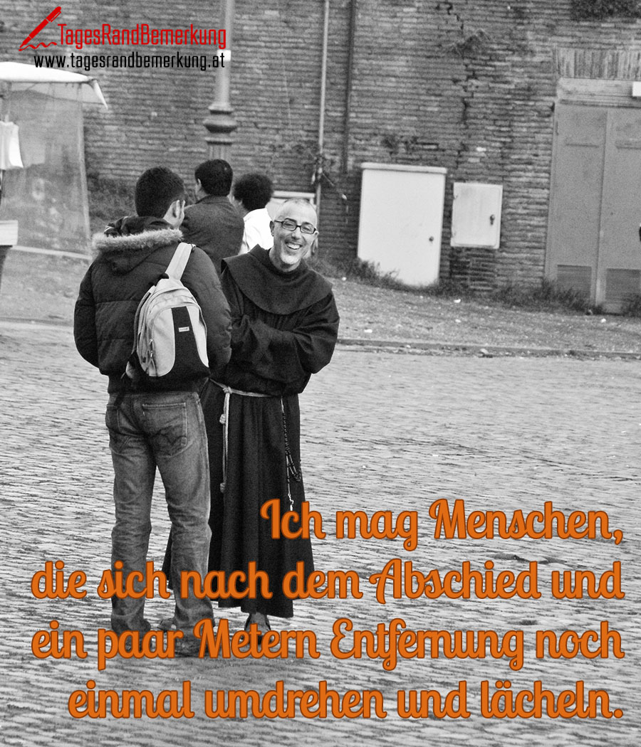 Ich mag Menschen, die sich nach dem Abschied und ein paar Metern Entfernung noch einmal umdrehen und lächeln.