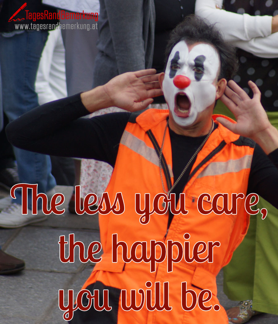 The less you care, the happier you will be.