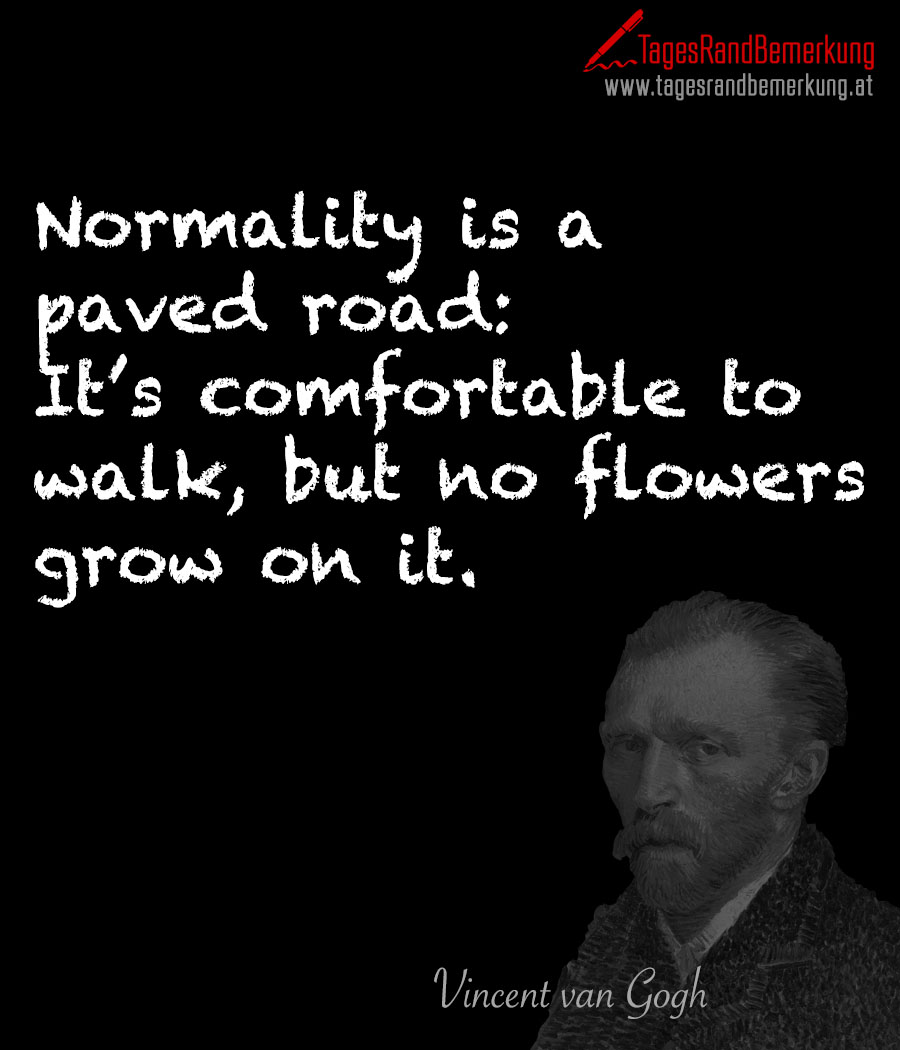 Normality is a paved road: It’s comfortable to walk, but no flowers grow on it.