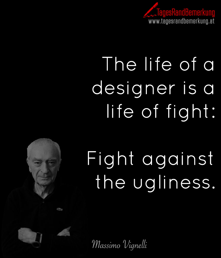 The life of a designer is a life of fight: Fight against the ugliness.
