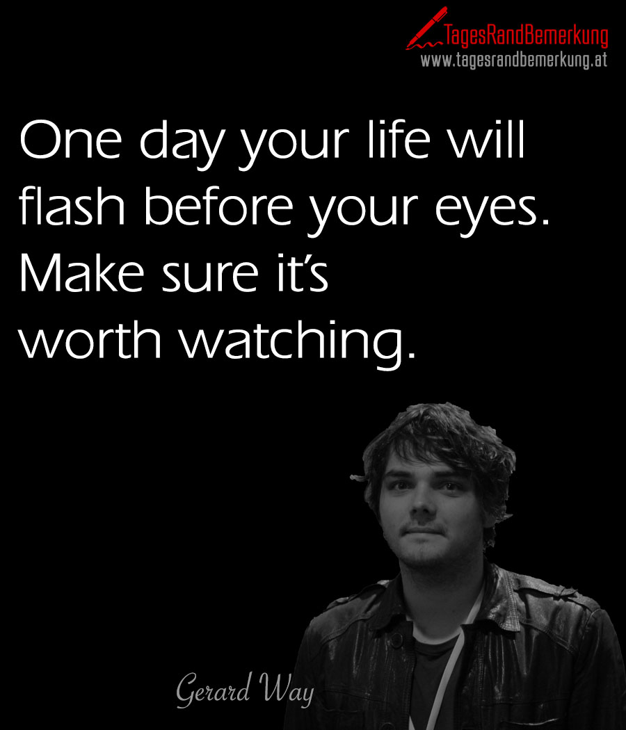 One day your life will flash before your eyes. Make sure it’s worth watching.