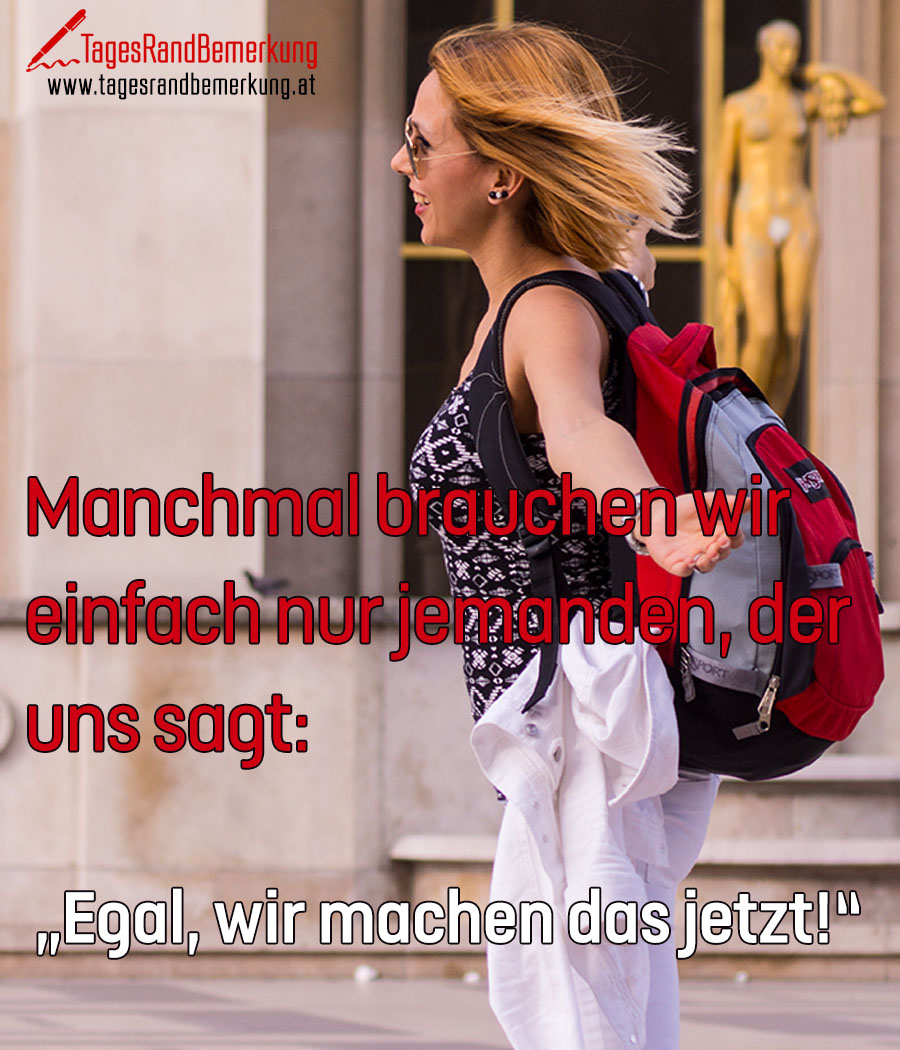 Manchmal brauchen wir einfach nur jemanden, der uns sagt: „Egal, wir machen das jetzt!“