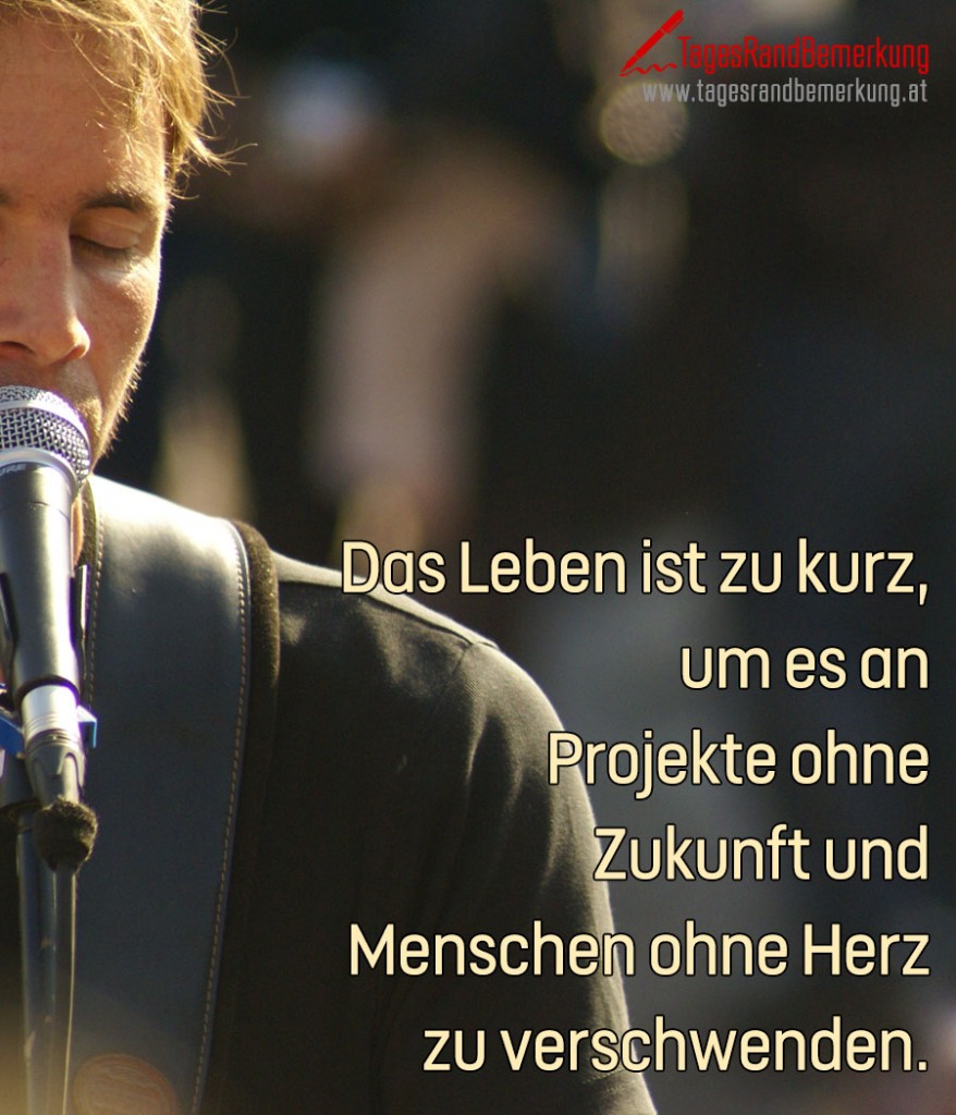 Das Leben ist zu kurz, um es an Projekte ohne Zukunft und Menschen ohne