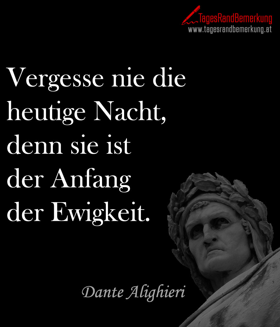 Vergesse nie die heutige Nacht, denn sie ist der Anfang der Ewigkeit.
