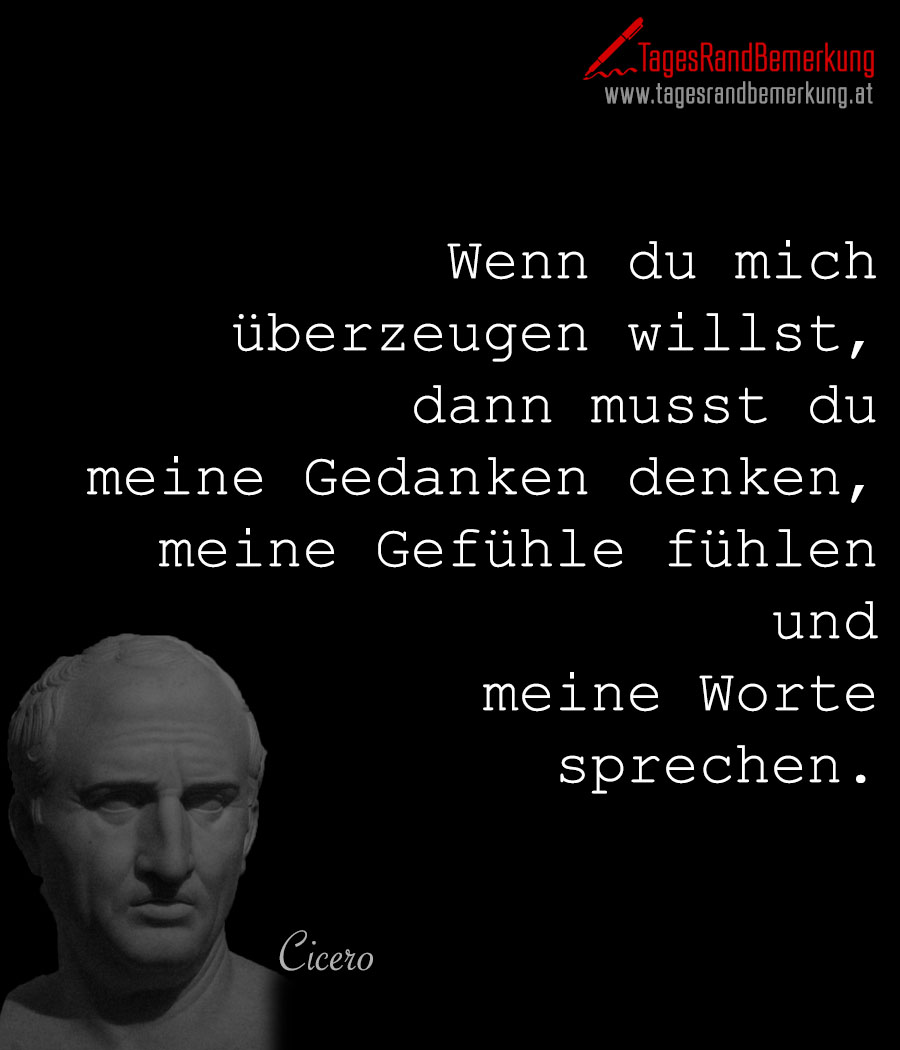 Wenn du mich überzeugen willst, dann musst du meine Gedanken denken, meine Gefühle fühlen und meine Worte sprechen.