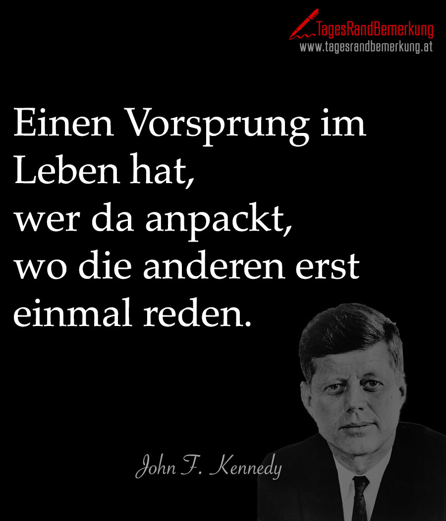 Einen Vorsprung im Leben hat, wer da anpackt, wo die anderen erst einmal reden.
