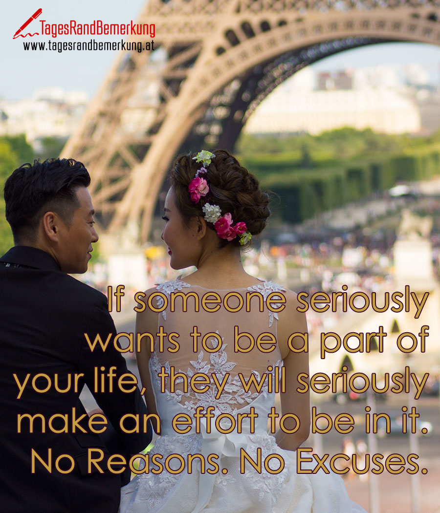 If someone seriously wants to be a part of your life, they will seriously make an effort to be in it. No Reasons. No Excuses.
