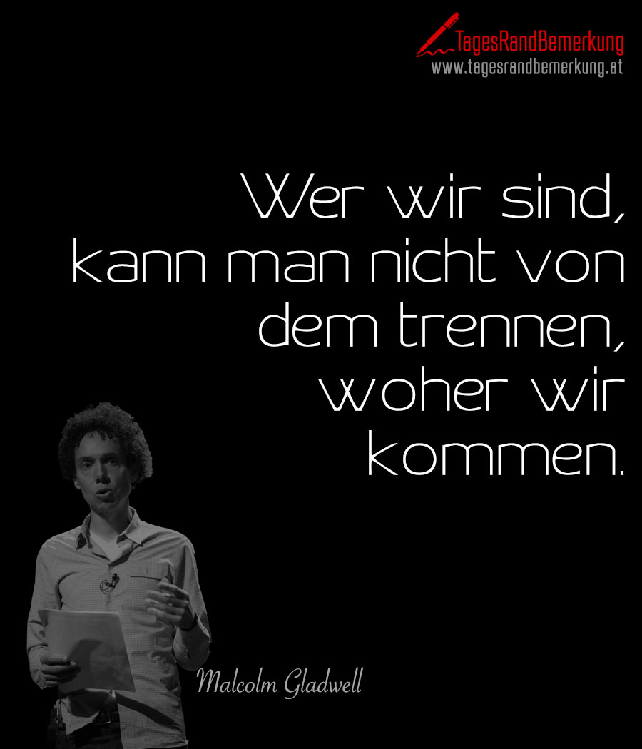 Wer wir sind, kann man nicht von dem trennen, woher wir kommen.