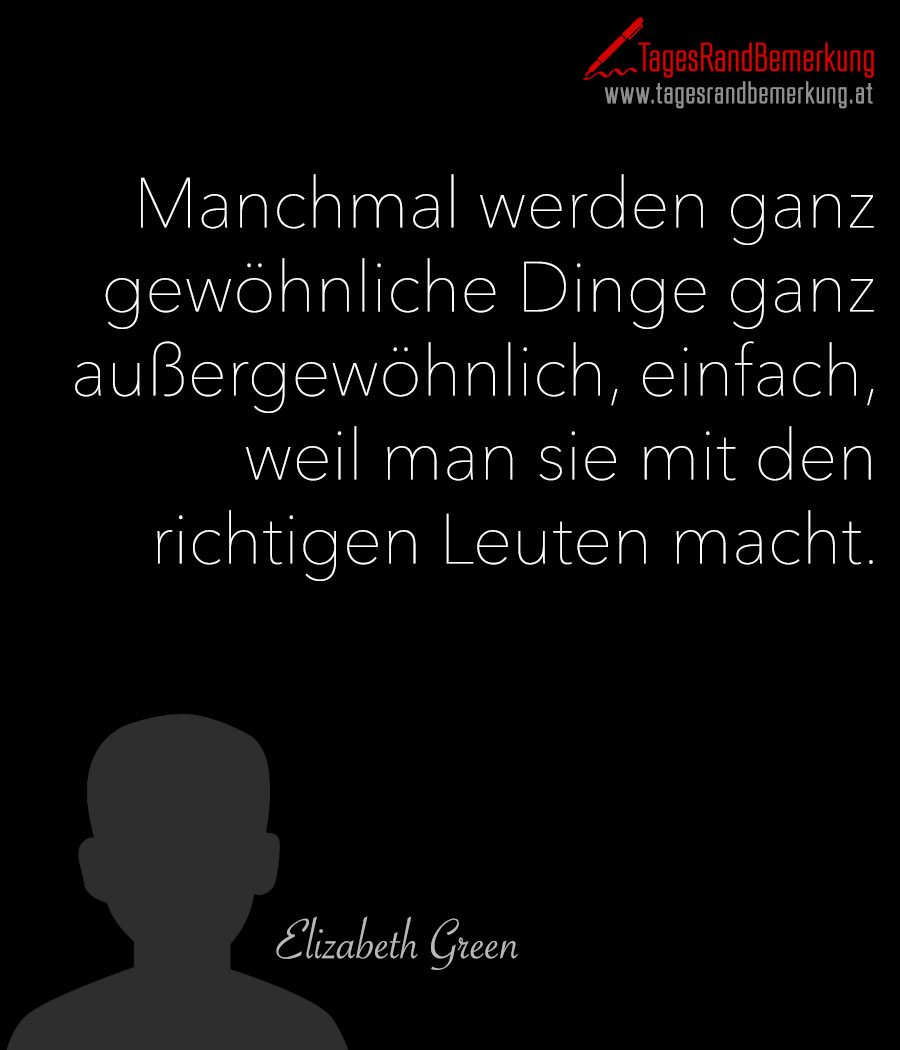 Manchmal werden ganz gewöhnliche Dinge ganz außergewöhnlich, einfach, weil man sie mit den richtigen Leuten macht.
