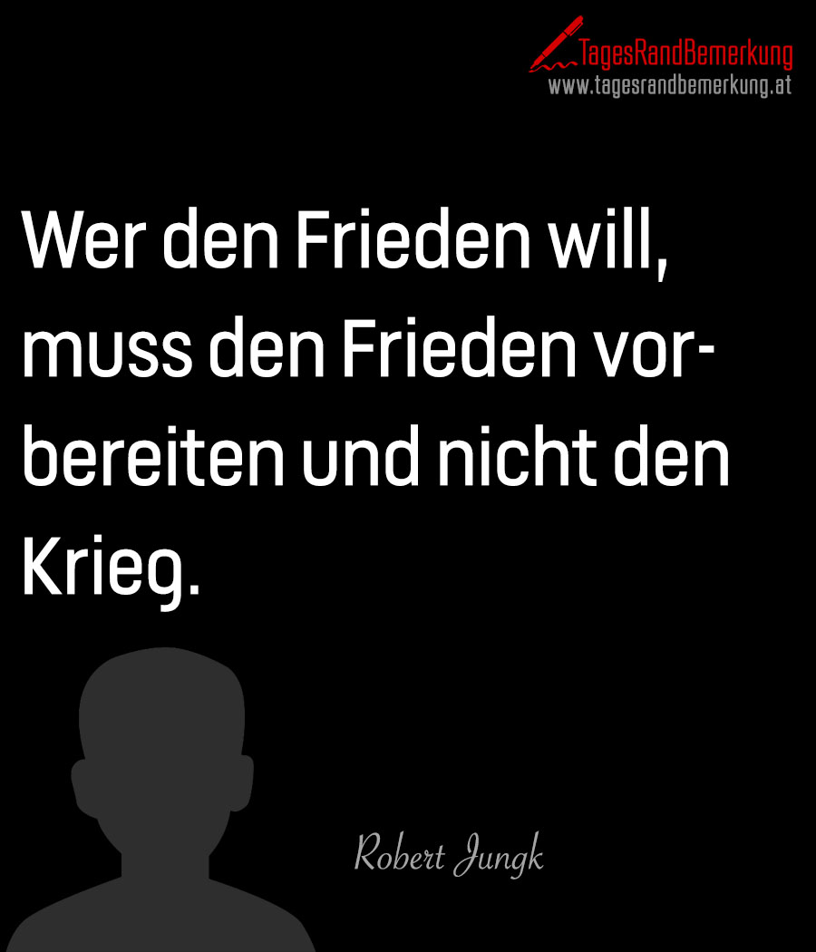 Wer den Frieden will, muss den Frieden vorbereiten und nicht den Krieg.