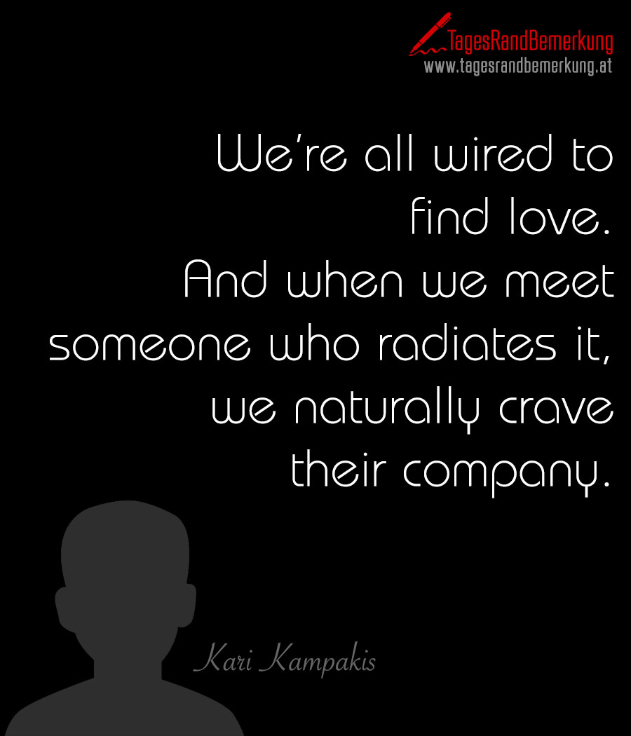 We’re all wired to find love. And when we meet someone who radiates it, we naturally crave their company.