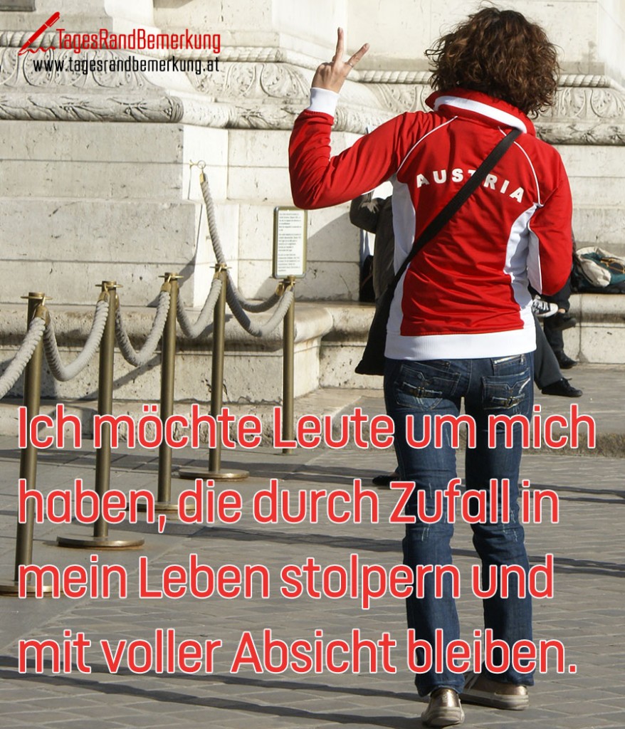 Ich möchte Leute um mich haben, die durch Zufall in mein Leben stolpern