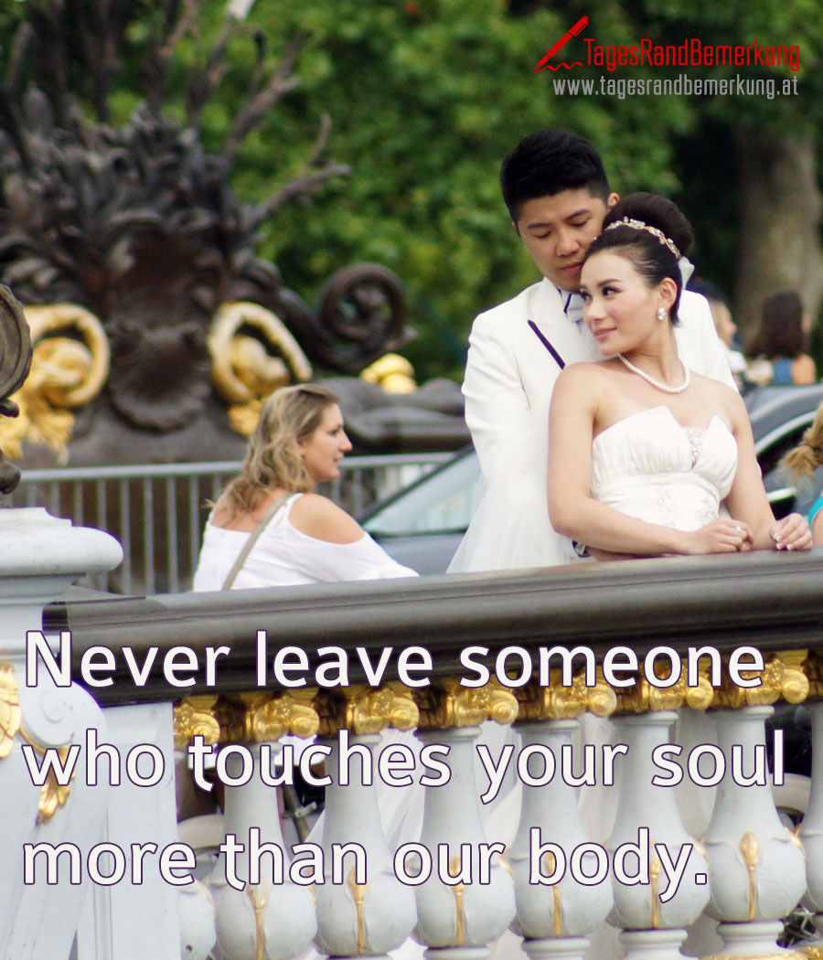 Never leave someone who touches your soul more than our body.