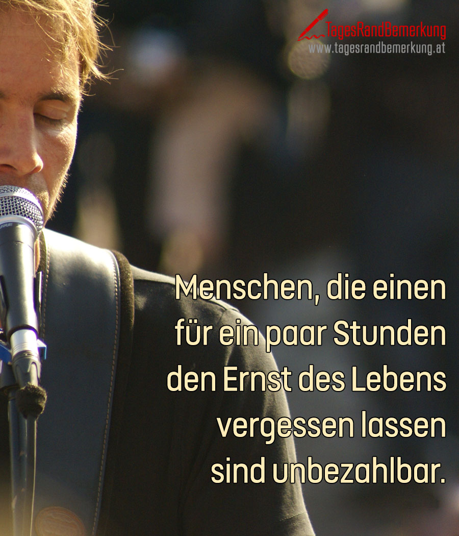 Menschen, die einen für ein paar Stunden den Ernst des Lebens vergessen lassen sind unbezahlbar.