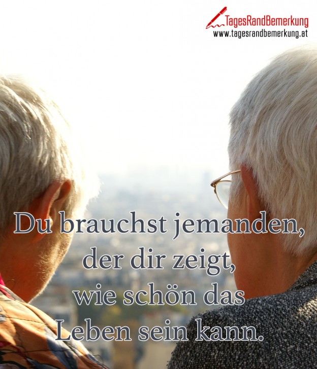 Du brauchst jemanden, der dir zeigt, wie schön das Leben sein kann