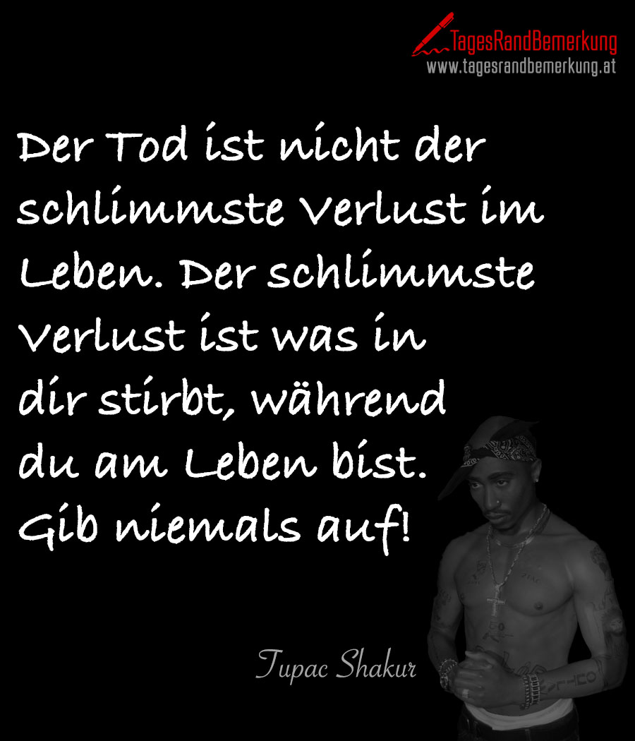 Der Tod ist nicht der schlimmste Verlust im Leben. Der schlimmste Verlust ist was in dir stirbt, während du am Leben bist. Gib niemals auf!
