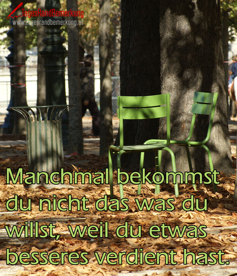 Manchmal bekommst du nicht das was du willst, weil du etwas besseres verdient hast.
