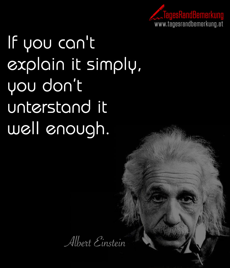 If you can't explain it simply, you don’t unterstand it well enough.