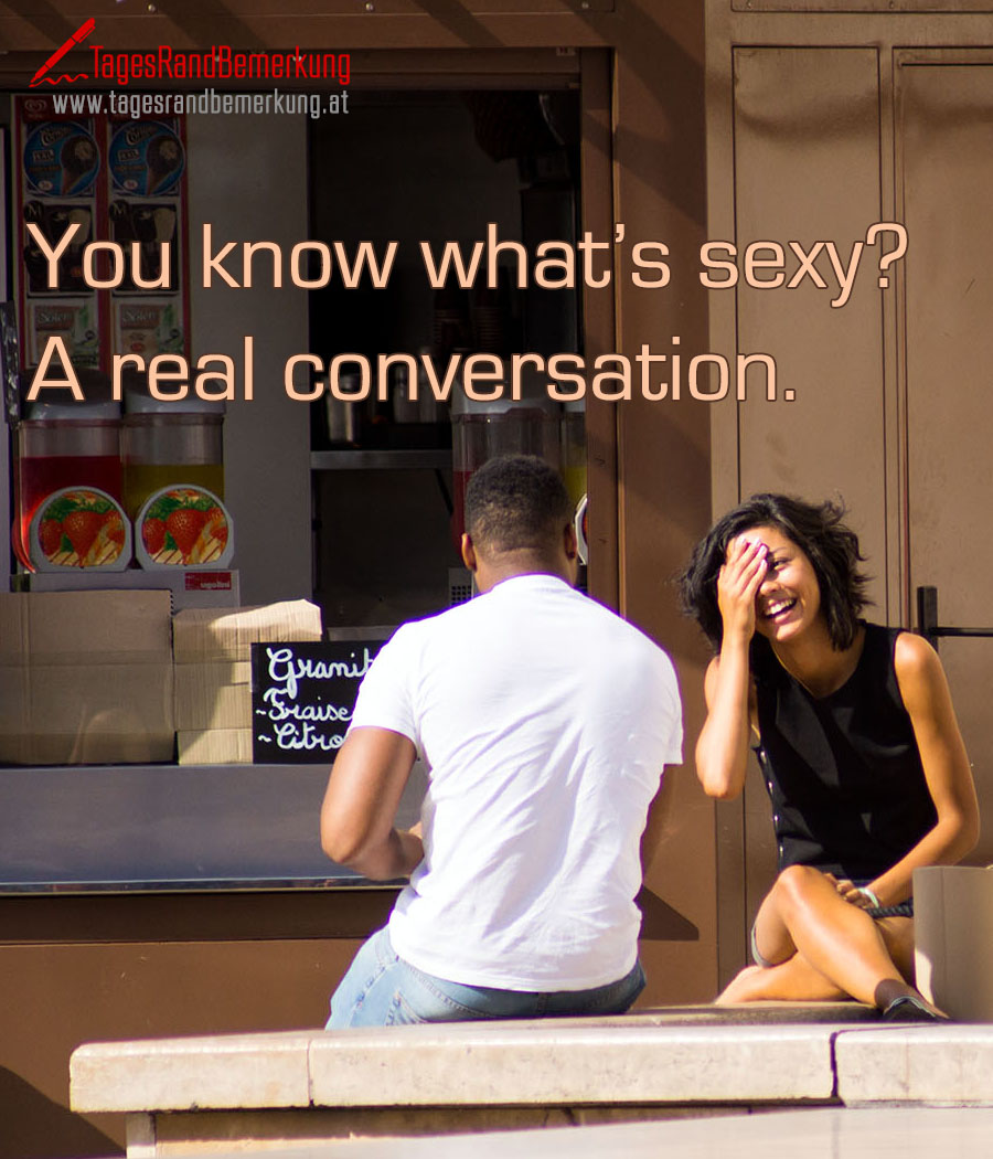 You know what’s sexy? A real conversation.