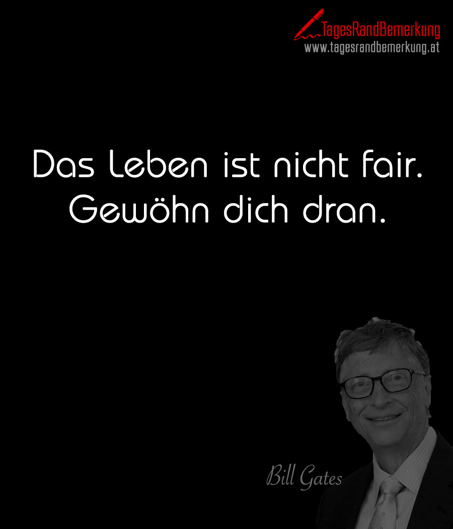 Das Leben ist nicht fair. Gewöhn dich dran.
