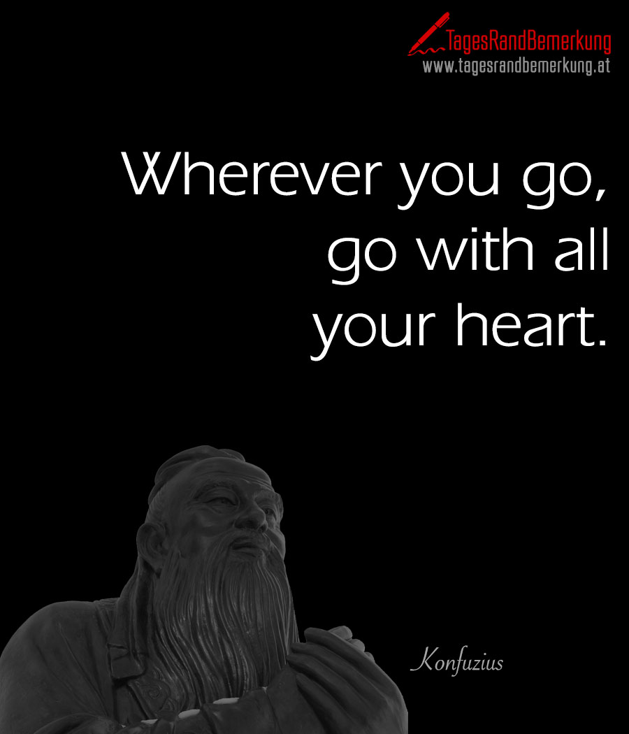 Wherever you go, go with all your heart.