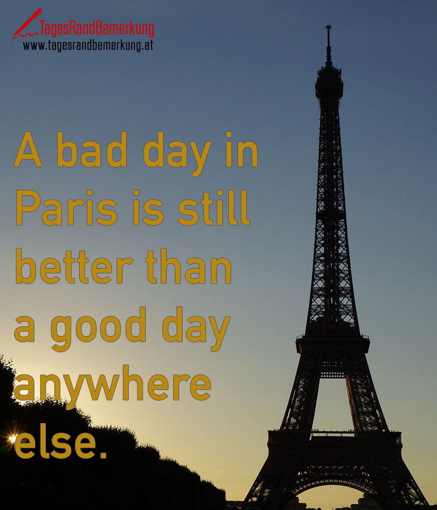 A bad day in Paris is still better than a good day anywhere else.