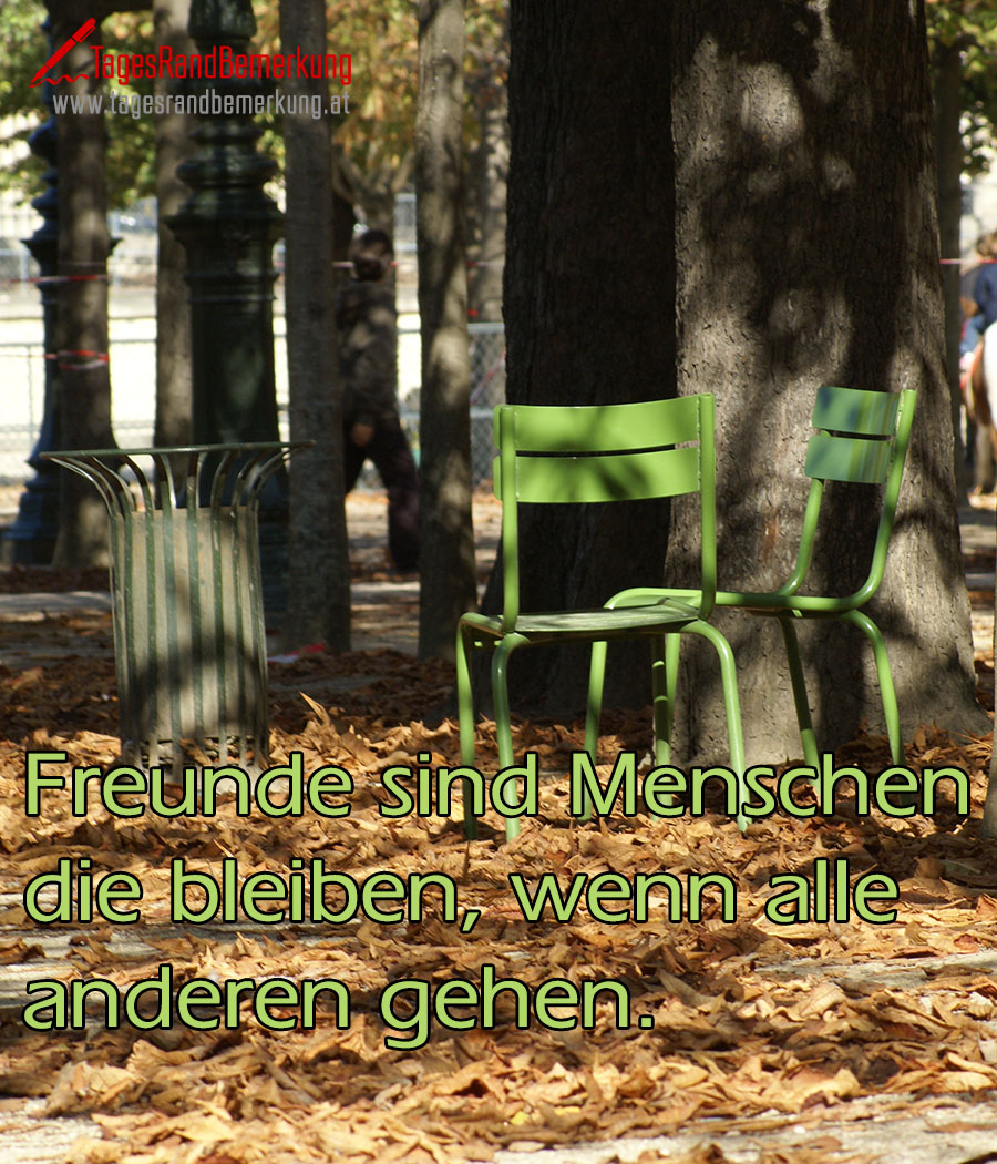 Freunde sind Menschen die bleiben, wenn alle anderen gehen.