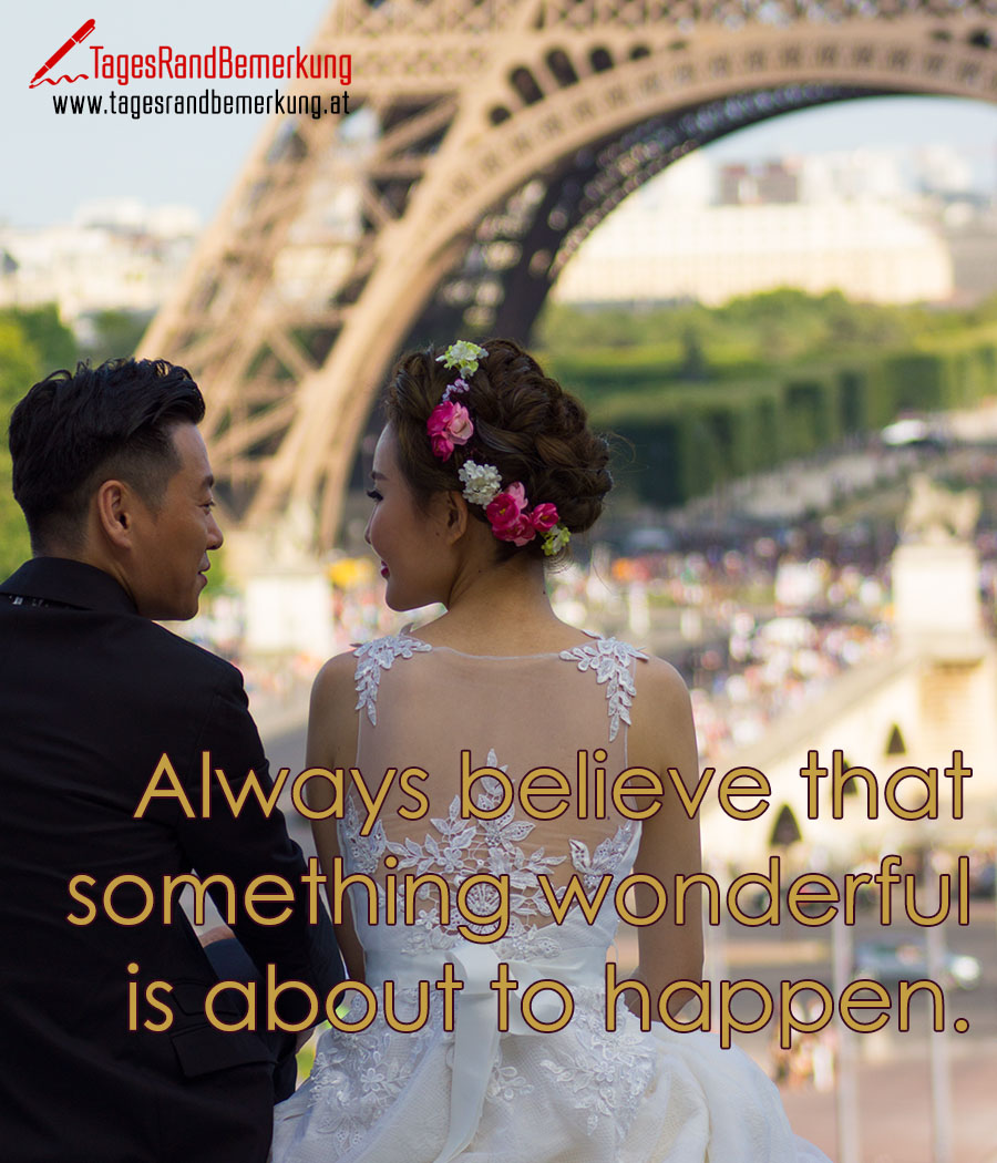 Always believe that something wonderful is about to happen.