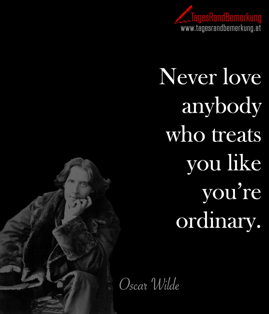 Never love anybody who treats you like you’re ordinary.
