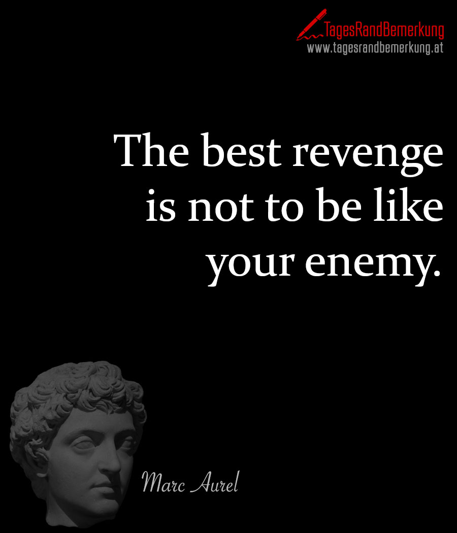The best revenge is not to be like your enemy.