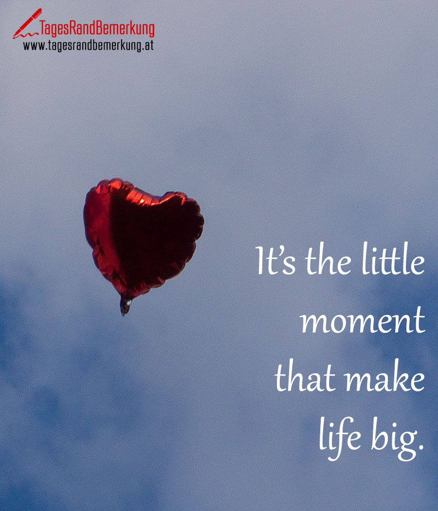 It’s the little moment that make life big.