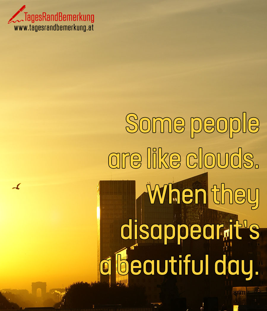 Some people are like clouds. When they disappear it’s a beautiful day.