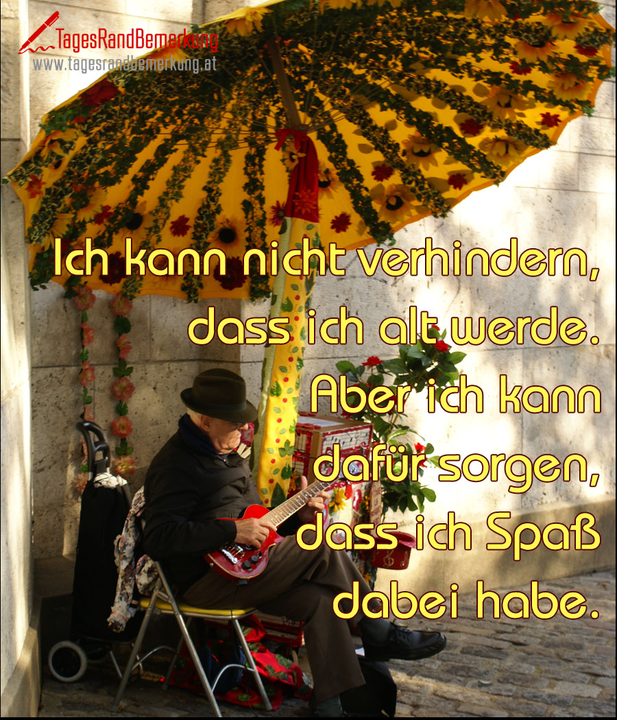 Ich kann nicht verhindern, dass ich alt werde. Aber ich kann dafür sorgen, dass ich Spaß dabei habe.
