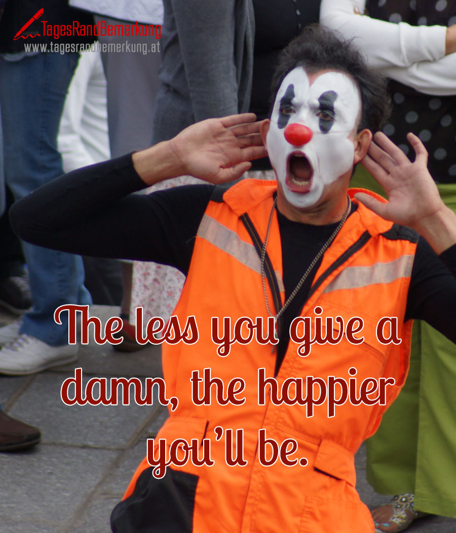 The less you give a damn, the happier you’ll be.