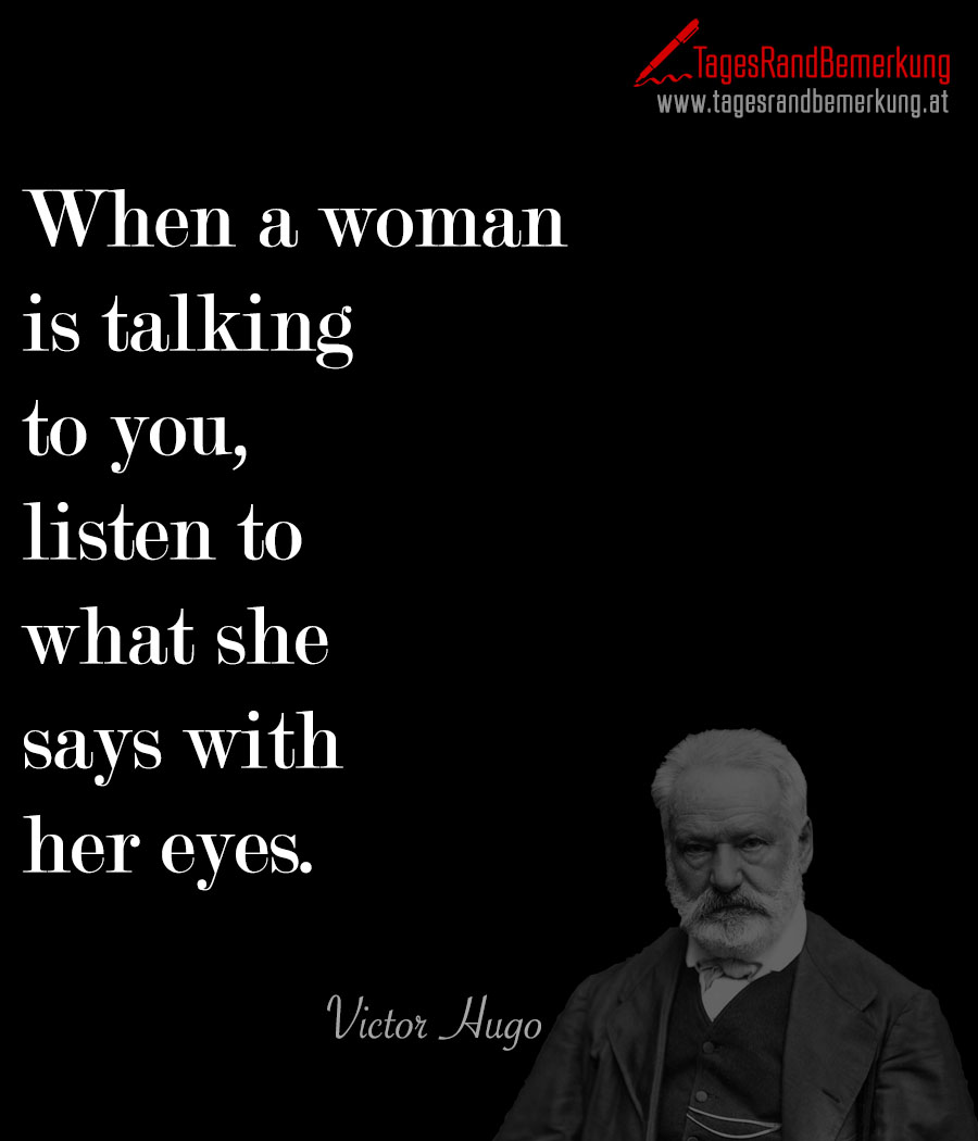 When a woman is talking to you, listen to what she says with her eyes.