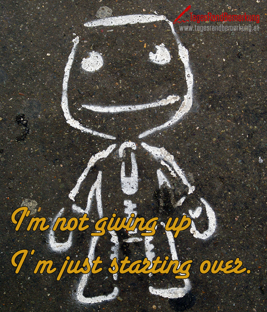 I'm not giving up I’m just starting over.